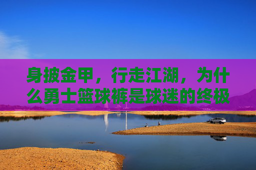 身披金甲，行走江湖，为什么勇士篮球裤是球迷的终极战袍