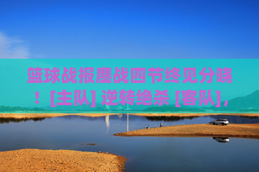 篮球战报鏖战四节终见分晓！[主队] 逆转绝杀 [客队]，强势锁定季后赛席位
