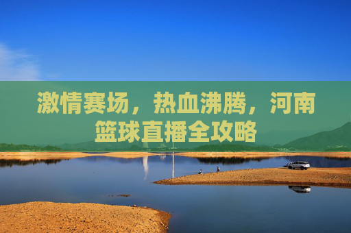 激情赛场,热血沸腾,河南篮球直播全攻略