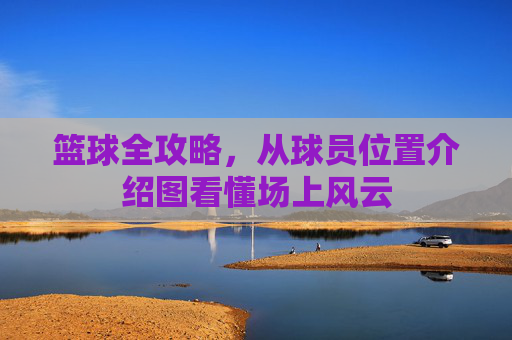 篮球全攻略，从球员位置介绍图看懂场上风云