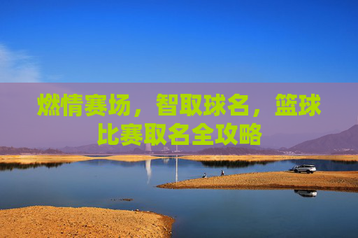 燃情赛场，智取球名，篮球比赛取名全攻略
