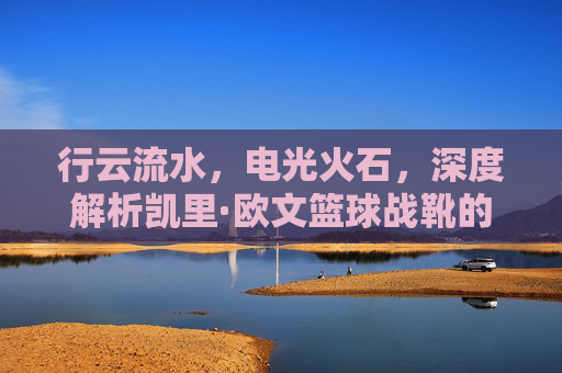 行云流水,电光火石,深度解析凯里·欧文篮球战靴的魔术美学