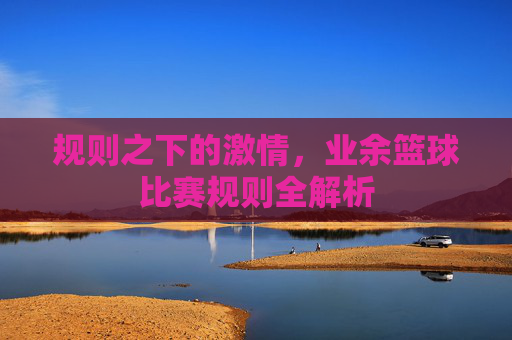 规则之下的激情,业余篮球比赛规则全解析