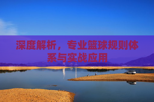 深度解析,专业篮球规则体系与实战应用