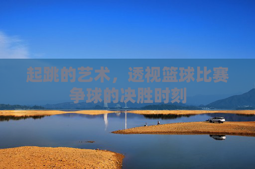 起跳的艺术，透视篮球比赛争球的决胜时刻