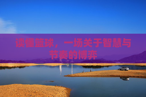 读懂篮球，一场关于智慧与节奏的博弈