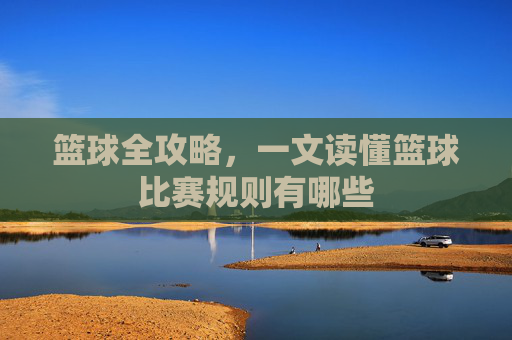 篮球全攻略，一文读懂篮球比赛规则有哪些