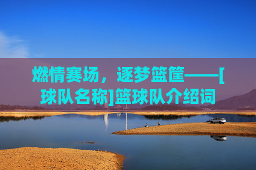 燃情赛场，逐梦篮筐——[球队名称]篮球队介绍词