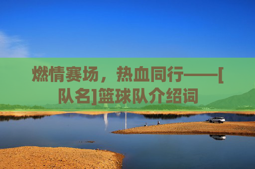 燃情赛场，热血同行——[队名]篮球队介绍词