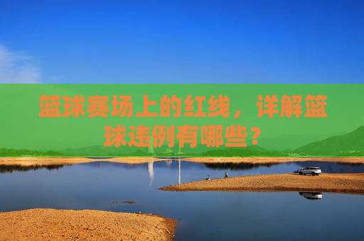 篮球赛场上的红线,详解篮球违例有哪些?