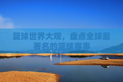篮球世界大观，盘点全球最著名的篮球赛事