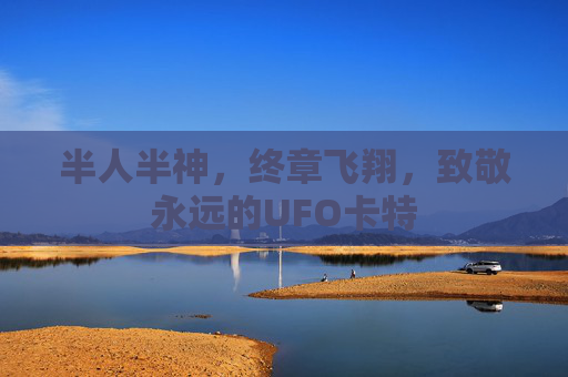 半人半神，终章飞翔，致敬永远的UFO卡特