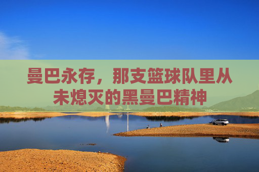 曼巴永存,那支篮球队里从未熄灭的黑曼巴精神