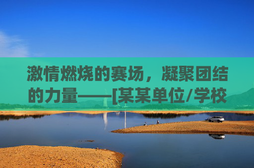 激情燃烧的赛场，凝聚团结的力量——[某某单位/学校]篮球比赛闭幕式主持稿