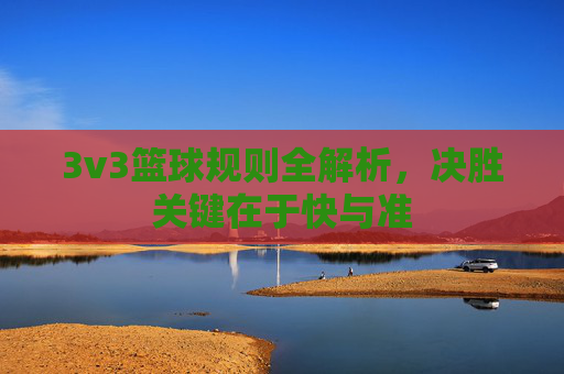 3v3篮球规则全解析,决胜关键在于快与准
