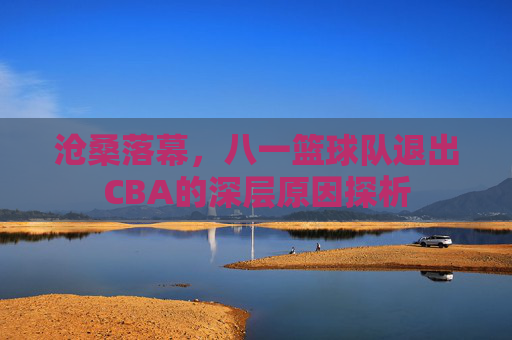 沧桑落幕,八一篮球队退出CBA的深层原因探析