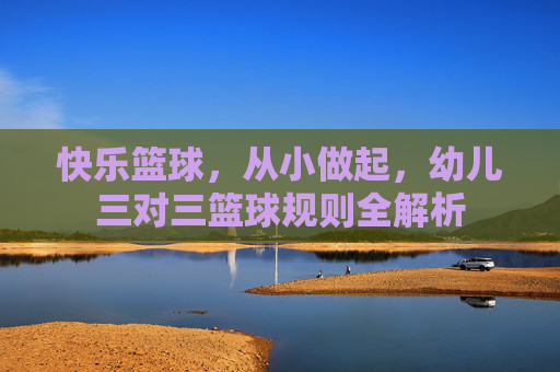 快乐篮球,从小做起,幼儿三对三篮球规则全解析