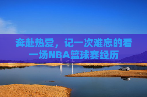 奔赴热爱,记一次难忘的看一场NBA篮球赛经历