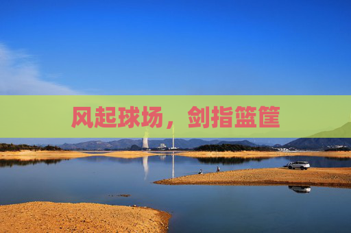 风起球场,剑指篮筐