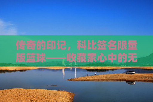传奇的印记,科比签名限量版篮球——收藏家心中的无价之宝
