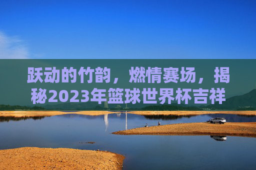 跃动的竹韵,燃情赛场,揭秘2023年篮球世界杯吉祥物阿贝特