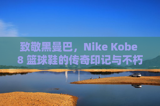 致敬黑曼巴，Nike Kobe 8 篮球鞋的传奇印记与不朽精神