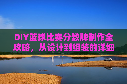 DIY篮球比赛分数牌制作全攻略，从设计到组装的详细指南