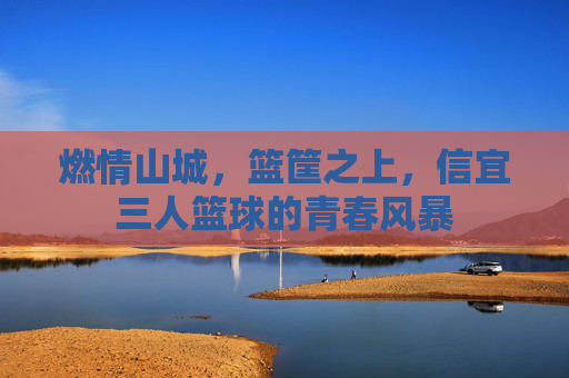 燃情山城,篮筐之上,信宜三人篮球的青春风暴