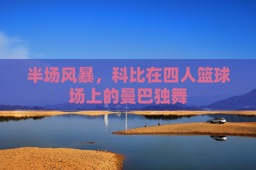 半场风暴,科比在四人篮球场上的曼巴独舞