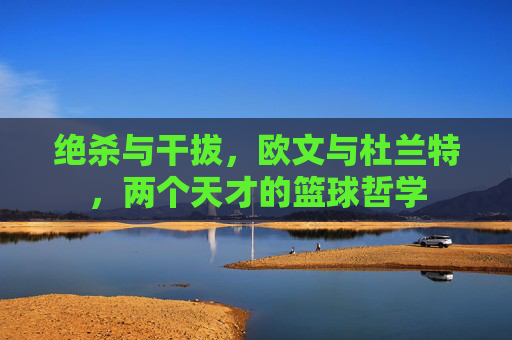 绝杀与干拔，欧文与杜兰特，两个天才的篮球哲学