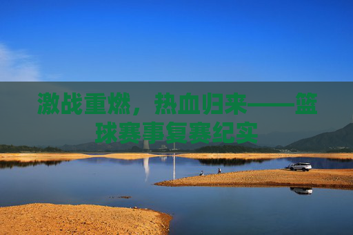 激战重燃,热血归来——篮球赛事复赛纪实