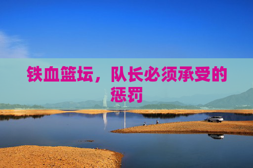 铁血篮坛，队长必须承受的惩罚