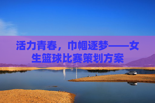 活力青春，巾帼逐梦——女生篮球比赛策划方案