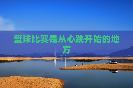 篮球比赛是从心跳开始的地方