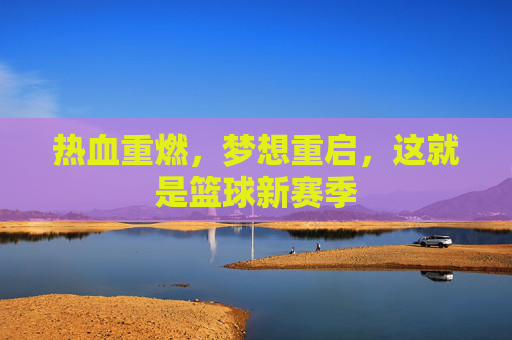 热血重燃,梦想重启,这就是篮球新赛季