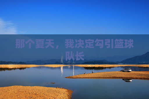 那个夏天,我决定勾引篮球队长