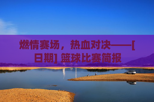燃情赛场，热血对决——[日期] 篮球比赛简报