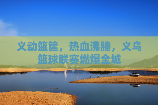 义动篮筐,热血沸腾,义乌篮球联赛燃爆全城
