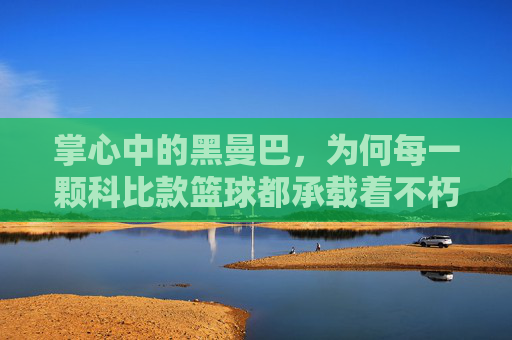 掌心中的黑曼巴,为何每一颗科比款篮球都承载着不朽的传奇
