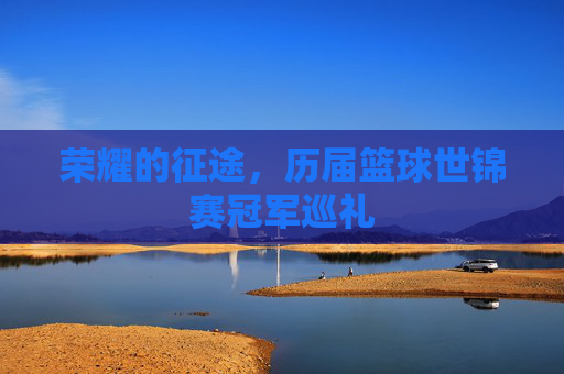 荣耀的征途，历届篮球世锦赛冠军巡礼