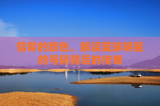 信仰的颜色,解读篮球明星的号码背后的传奇