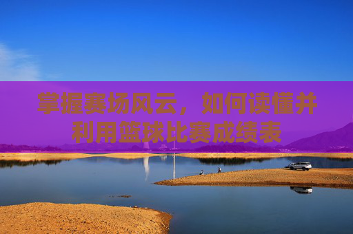 掌握赛场风云,如何读懂并利用篮球比赛成绩表