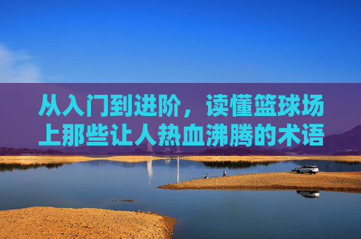 从入门到进阶,读懂篮球场上那些让人热血沸腾的术语