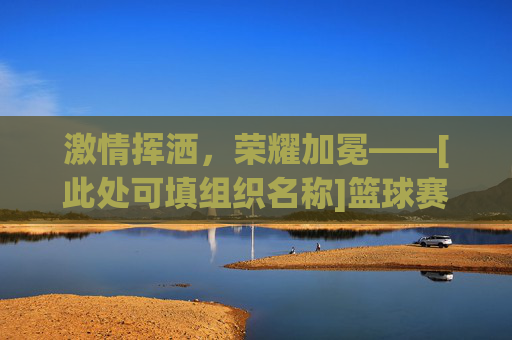 激情挥洒，荣耀加冕——[此处可填组织名称]篮球赛闭幕式圆满落幕