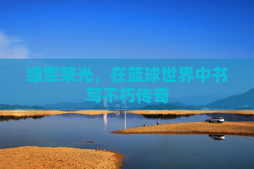 绿军荣光，在篮球世界中书写不朽传奇