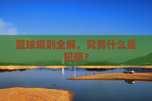 篮球规则全解,究竟什么是犯规?