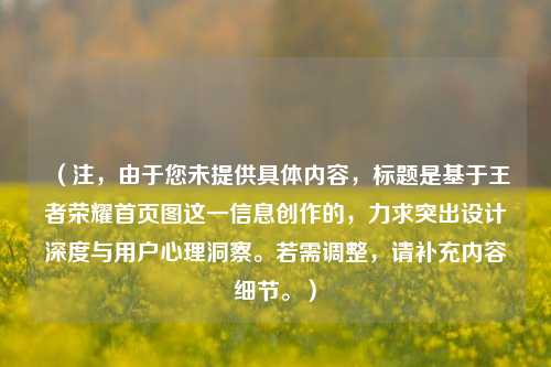 （注，由于您未提供具体内容，标题是基于王者荣耀首页图这一信息创作的，力求突出设计深度与用户心理洞察。若需调整，请补充内容细节。）