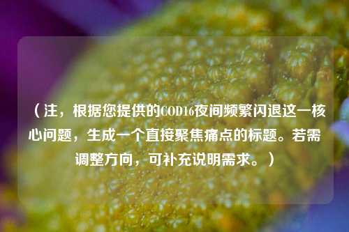 （注，根据您提供的COD16夜间频繁闪退这一核心问题，生成一个直接聚焦痛点的标题。若需调整方向，可补充说明需求。）