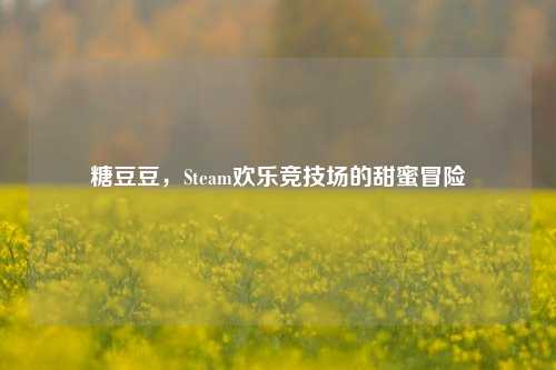 糖豆豆，Steam欢乐竞技场的甜蜜冒险