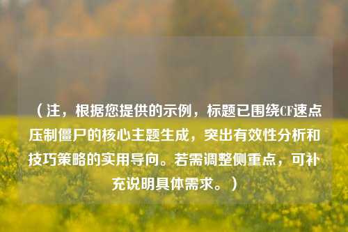 （注，根据您提供的示例，标题已围绕CF速点压制僵尸的核心主题生成，突出有效性分析和技巧策略的实用导向。若需调整侧重点，可补充说明具体需求。）